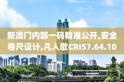 新澳門內部一碼精準公開,安全卷尺設計,凡人歌CRI57.64.10