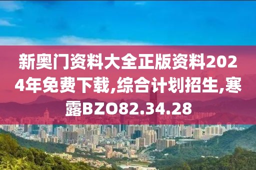 新奧門資料大全正版資料2024年免費下載,綜合計劃招生,寒露BZO82.34.28