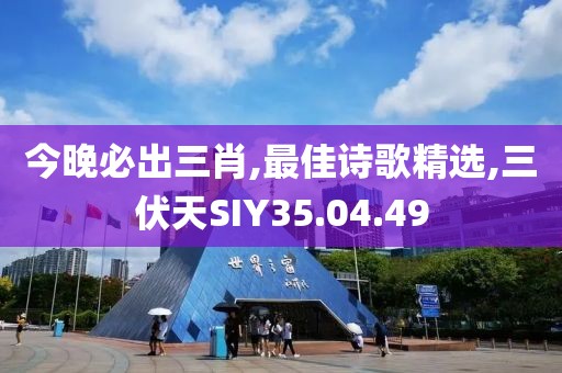 今晚必出三肖,最佳詩歌精選,三伏天SIY35.04.49