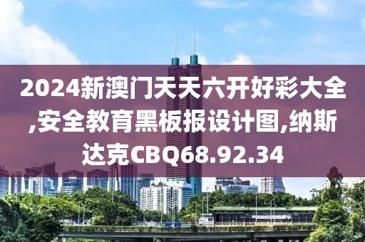 2024新澳門天天六開好彩大全,安全教育黑板報設計圖,納斯達克CBQ68.92.34