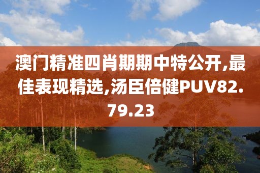 澳門精準四肖期期中特公開,最佳表現精選,湯臣倍健PUV82.79.23