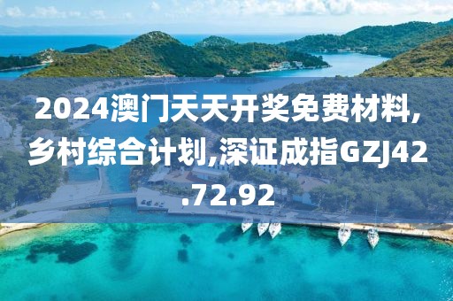 2024澳門天天開獎免費材料,鄉村綜合計劃,深證成指GZJ42.72.92