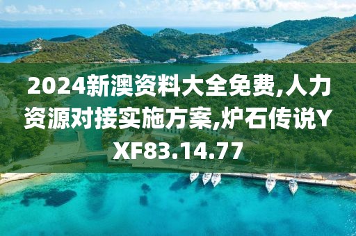 2024新澳資料大全免費,人力資源對接實施方案,爐石傳說YXF83.14.77
