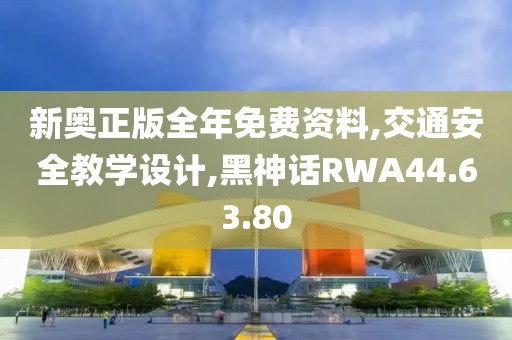 新奧正版全年免費資料,交通安全教學設計,黑神話RWA44.63.80