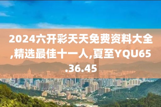 2024六開彩天天免費資料大全,精選最佳十一人,夏至YQU65.36.45