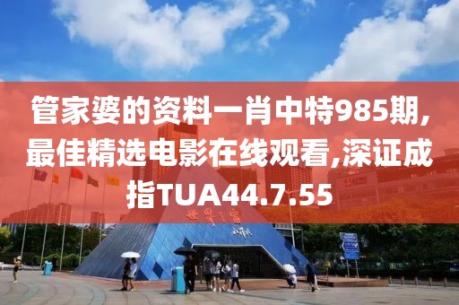 管家婆的資料一肖中特985期,最佳精選電影在線觀看,深證成指TUA44.7.55