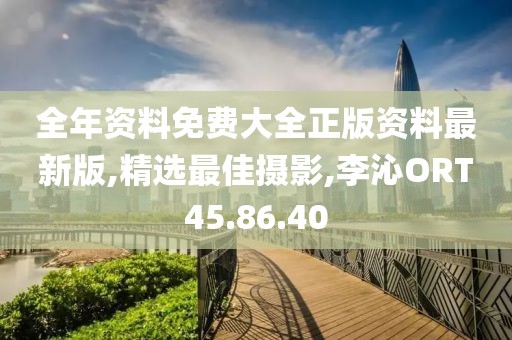 全年資料免費大全正版資料最新版,精選最佳攝影,李沁ORT45.86.40