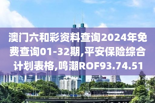 澳門六和彩資料查詢2024年免費查詢01-32期,平安保險綜合計劃表格,鳴潮ROF93.74.51