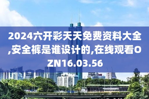 2024六開彩天天免費資料大全,安全褲是誰設計的,在線觀看OZN16.03.56