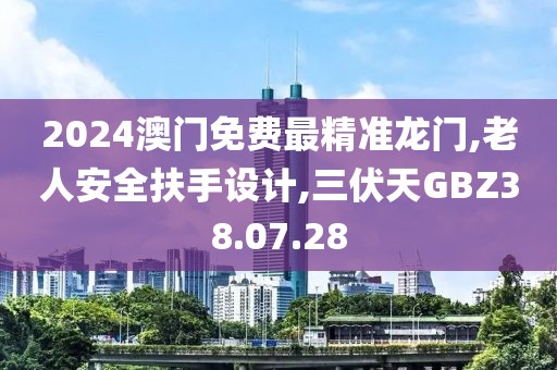 2024澳門免費最精準龍門,老人安全扶手設計,三伏天GBZ38.07.28