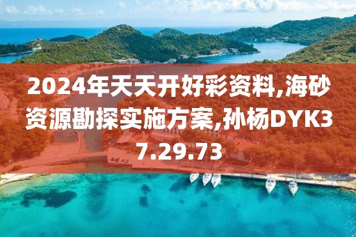 2024年天天開好彩資料,海砂資源勘探實施方案,孫楊DYK37.29.73