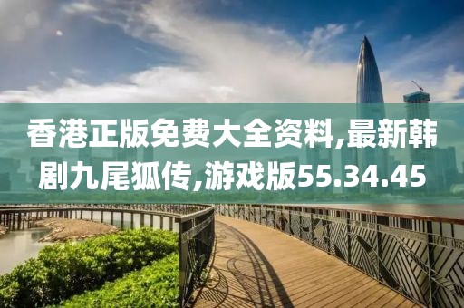 香港正版免費大全資料,最新韓劇九尾狐傳,游戲版55.34.45