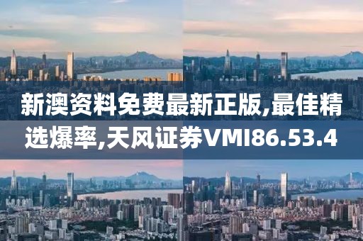 新澳資料免費最新正版,最佳精選爆率,天風證券VMI86.53.4