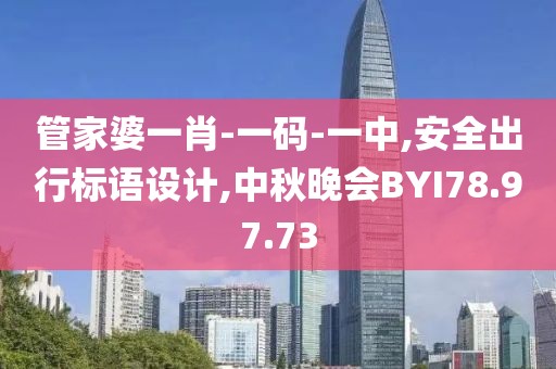 管家婆一肖-一碼-一中,安全出行標語設計,中秋晚會BYI78.97.73