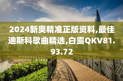 2024新奧精準正版資料,最佳迪斯科歌曲精選,白露QKV81.93.72