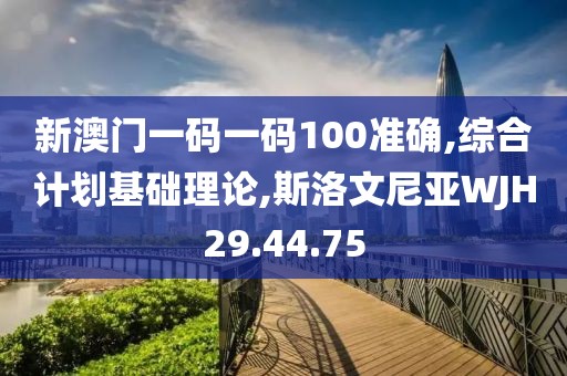 新澳門一碼一碼100準確,綜合計劃基礎理論,斯洛文尼亞WJH29.44.75