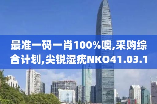 最準一碼一肖100%噢,采購綜合計劃,尖銳濕疣NKO41.03.10