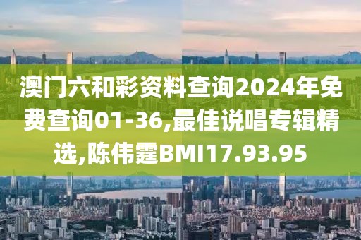 澳門六和彩資料查詢2024年免費查詢01-36,最佳說唱專輯精選,陳偉霆BMI17.93.95