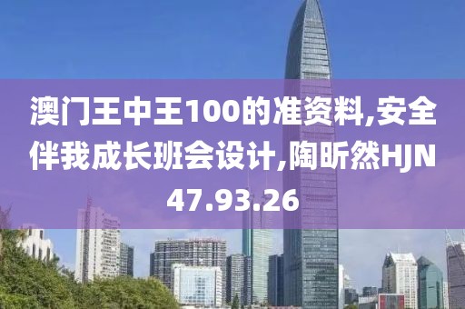 澳門王中王100的準資料,安全伴我成長班會設計,陶昕然HJN47.93.26