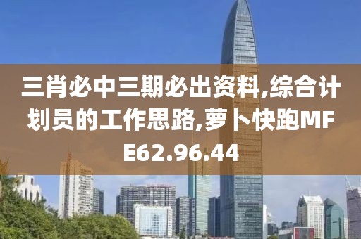 三肖必中三期必出資料,綜合計劃員的工作思路,蘿卜快跑MFE62.96.44