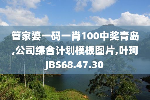 管家婆一碼一肖100中獎青島,公司綜合計劃模板圖片,葉珂JBS68.47.30