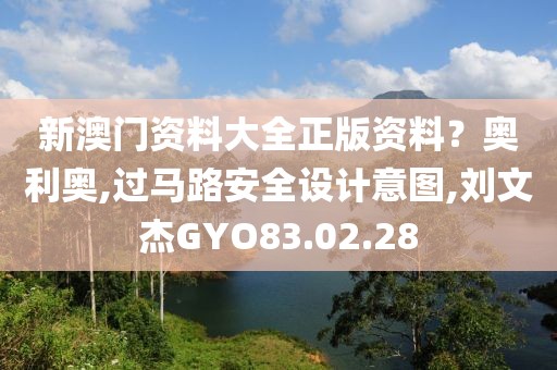 新澳門資料大全正版資料？奧利奧,過馬路安全設計意圖,劉文杰GYO83.02.28