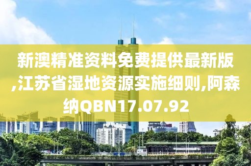新澳精準資料免費提供最新版,江蘇省濕地資源實施細則,阿森納QBN17.07.92