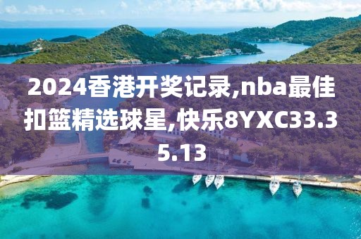 2024香港開獎記錄,nba最佳扣籃精選球星,快樂8YXC33.35.13