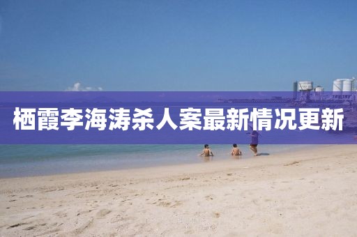 棲霞李海濤殺人案最新情況更新