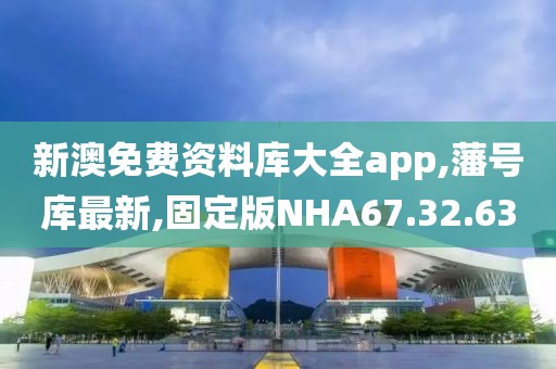新澳免費資料庫大全app,藩號庫最新,固定版NHA67.32.63