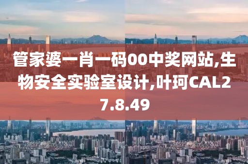 管家婆一肖一碼00中獎網站,生物安全實驗室設計,葉珂CAL27.8.49