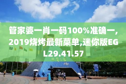管家婆一肖一碼100%準確一,2019燒烤最新菜單,迷你版EGL29.41.57
