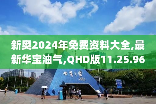 新奧2024年免費資料大全,最新華寶油氣,QHD版11.25.96