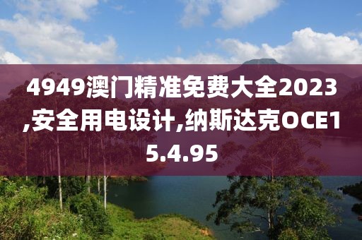 4949澳門精準免費大全2023,安全用電設計,納斯達克OCE15.4.95