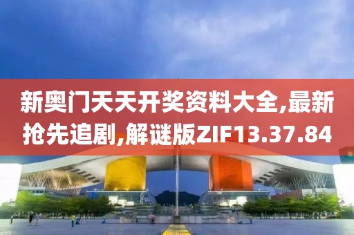 新奧門天天開獎資料大全,最新搶先追劇,解謎版ZIF13.37.84