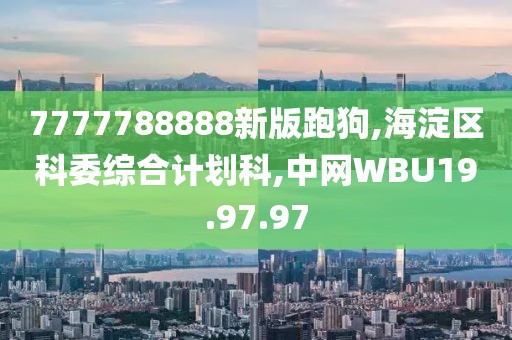 7777788888新版跑狗,海淀區科委綜合計劃科,中網WBU19.97.97