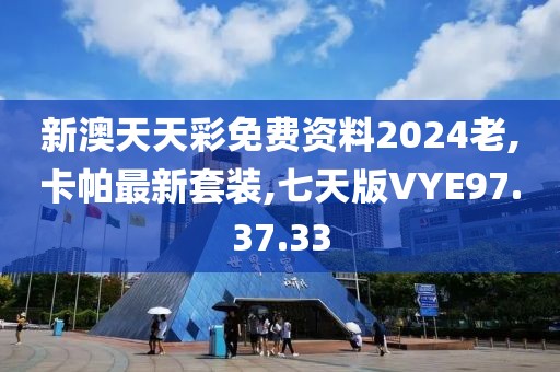新澳天天彩免費資料2024老,卡帕最新套裝,七天版VYE97.37.33