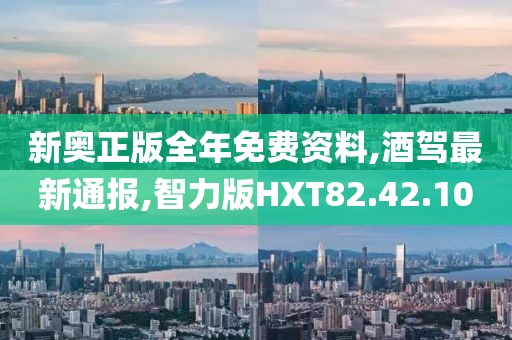 新奧正版全年免費資料,酒駕最新通報,智力版HXT82.42.10