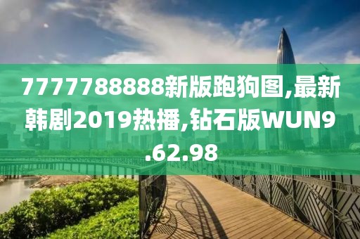 7777788888新版跑狗圖,最新韓劇2019熱播,鉆石版WUN9.62.98