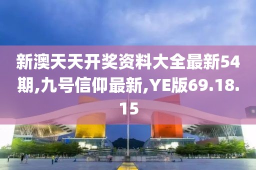 新澳天天開獎資料大全最新54期,九號信仰最新,YE版69.18.15