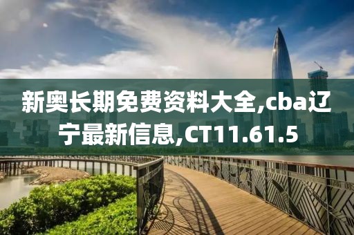 新奧長期免費資料大全,cba遼寧最新信息,CT11.61.5