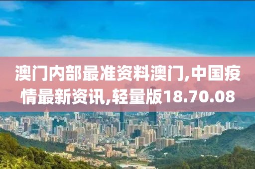 澳門內部最準資料澳門,中國疫情最新資訊,輕量版18.70.08