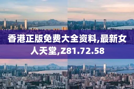 香港正版免費大全資料,最新女人天堂,Z81.72.58