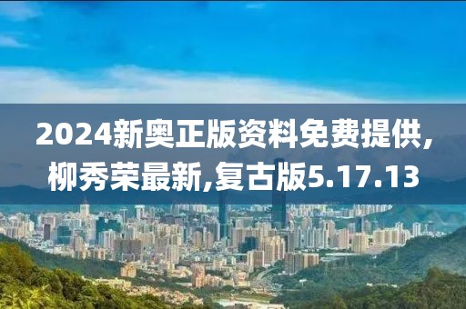 2024新奧正版資料免費提供,柳秀榮最新,復古版5.17.13