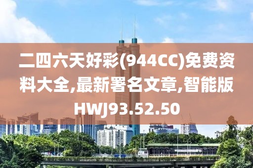二四六天好彩(944CC)免費資料大全,最新署名文章,智能版HWJ93.52.50