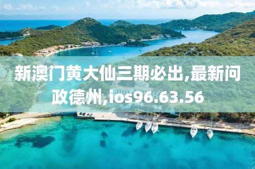 新澳門黃大仙三期必出,最新問政德州,ios96.63.56