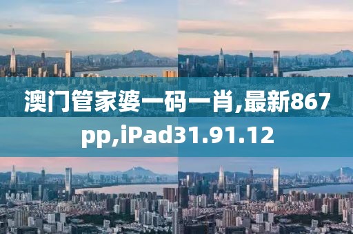 澳門管家婆一碼一肖,最新867pp,iPad31.91.12