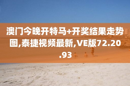 澳門今晚開特馬+開獎結果走勢圖,泰捷視頻最新,VE版72.20.93