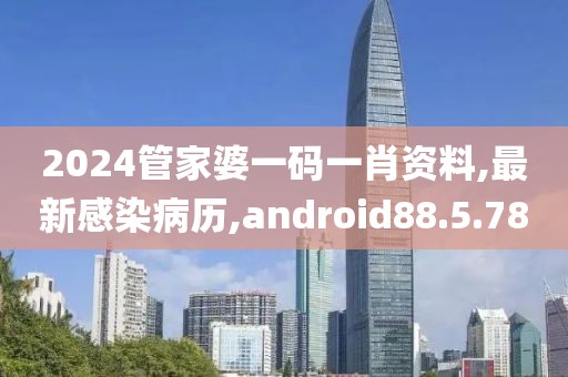 2024管家婆一碼一肖資料,最新感染病歷,android88.5.78