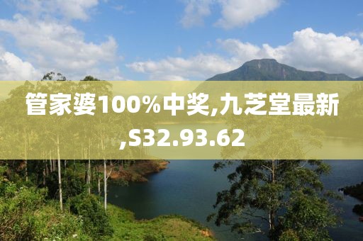 管家婆100%中獎,九芝堂最新,S32.93.62